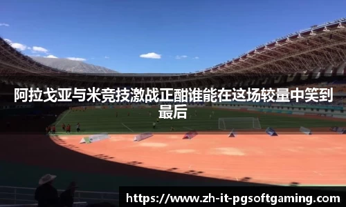 阿拉戈亚与米竞技激战正酣谁能在这场较量中笑到最后