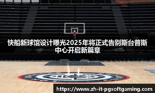 快船新球馆设计曝光2025年将正式告别斯台普斯中心开启新篇章