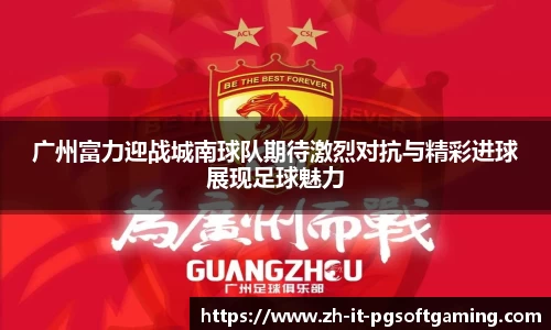 广州富力迎战城南球队期待激烈对抗与精彩进球展现足球魅力