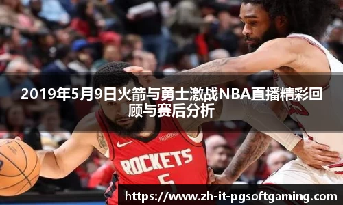 2019年5月9日火箭与勇士激战NBA直播精彩回顾与赛后分析