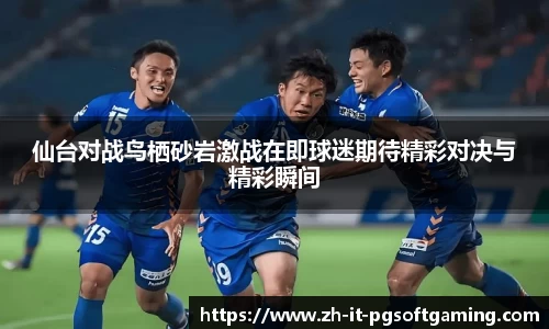 仙台对战鸟栖砂岩激战在即球迷期待精彩对决与精彩瞬间