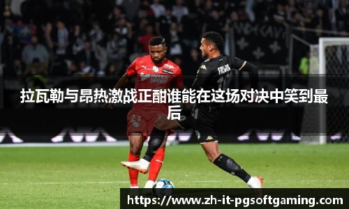 拉瓦勒与昂热激战正酣谁能在这场对决中笑到最后