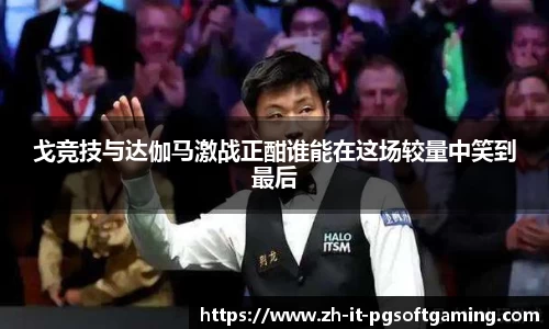 戈竞技与达伽马激战正酣谁能在这场较量中笑到最后