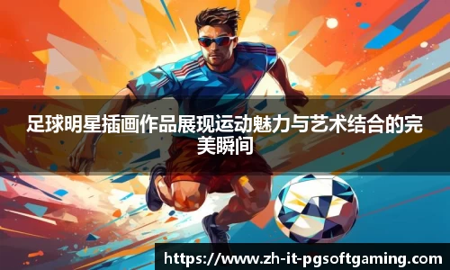 足球明星插画作品展现运动魅力与艺术结合的完美瞬间