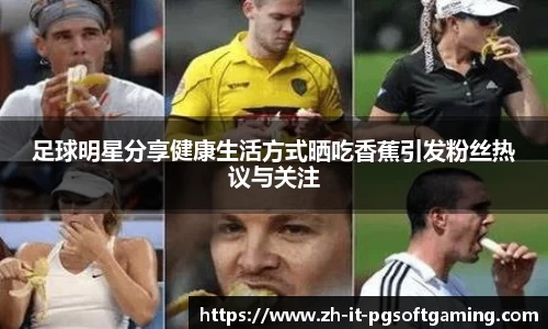 足球明星分享健康生活方式晒吃香蕉引发粉丝热议与关注