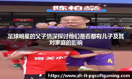 足球明星的父子情深探讨他们是否都有儿子及其对家庭的影响