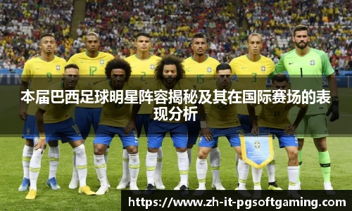 本届巴西足球明星阵容揭秘及其在国际赛场的表现分析